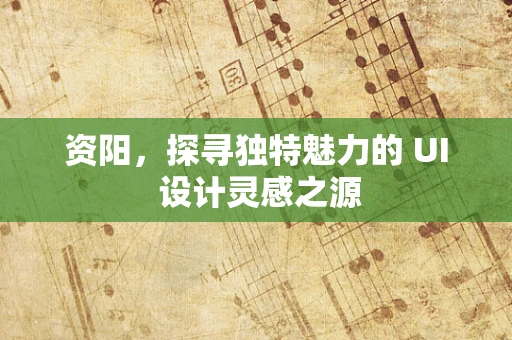 资阳，探寻独特魅力的 UI 设计灵感之源