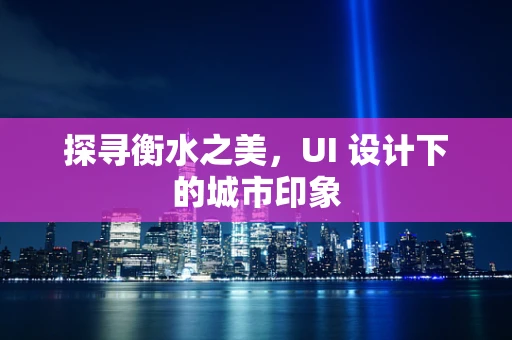 探寻衡水之美，UI 设计下的城市印象