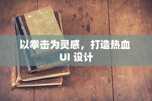 以拳击为灵感，打造热血 UI 设计