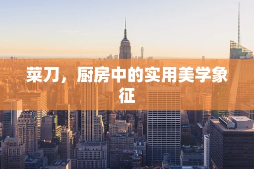 菜刀，厨房中的实用美学象征