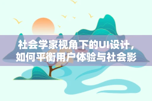 社会学家视角下的UI设计，如何平衡用户体验与社会影响？