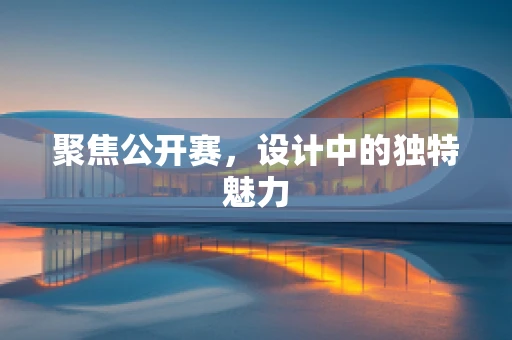 聚焦公开赛，设计中的独特魅力