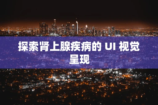 探索肾上腺疾病的 UI 视觉呈现