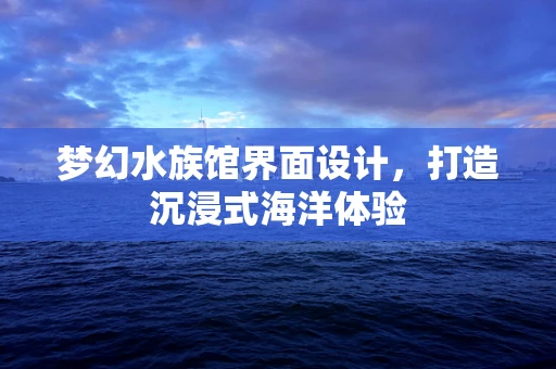 梦幻水族馆界面设计，打造沉浸式海洋体验
