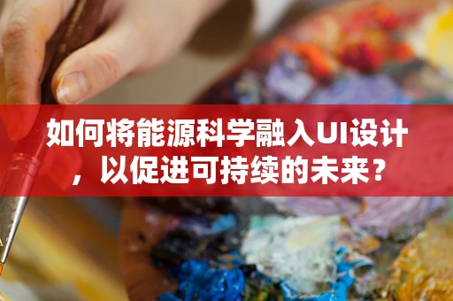如何将能源科学融入UI设计，以促进可持续的未来？