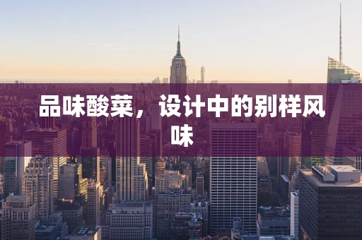 品味酸菜，设计中的别样风味