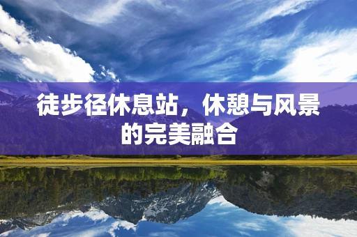 徒步径休息站，休憩与风景的完美融合
