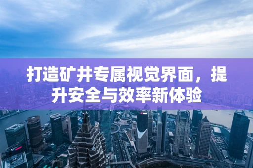打造矿井专属视觉界面，提升安全与效率新体验