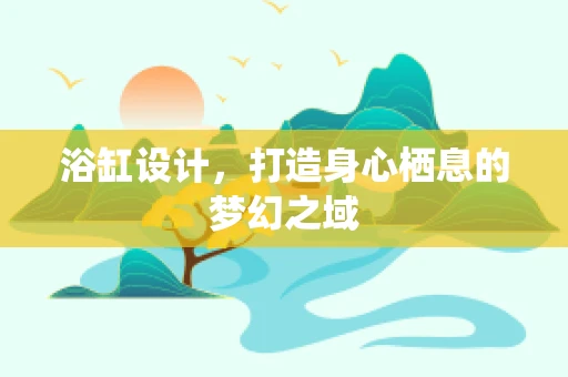 浴缸设计，打造身心栖息的梦幻之域