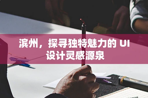 滨州，探寻独特魅力的 UI 设计灵感源泉
