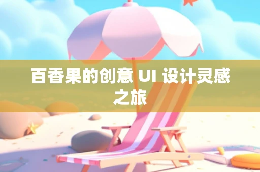 百香果的创意 UI 设计灵感之旅