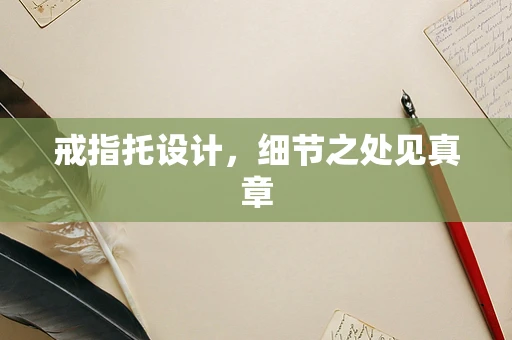 戒指托设计，细节之处见真章