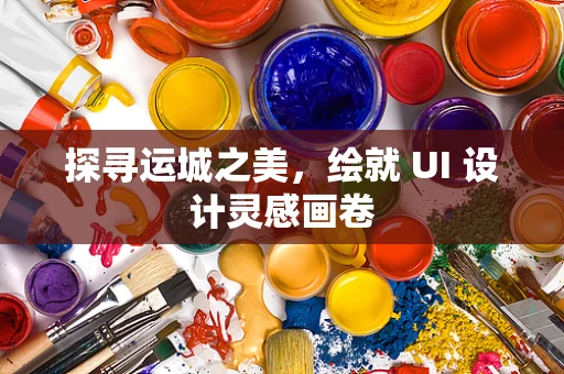 探寻运城之美，绘就 UI 设计灵感画卷