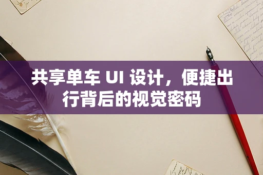 共享单车 UI 设计，便捷出行背后的视觉密码