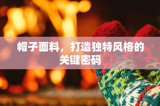 帽子面料，打造独特风格的关键密码