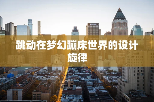 跳动在梦幻蹦床世界的设计旋律