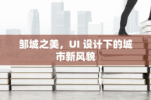 邹城之美，UI 设计下的城市新风貌