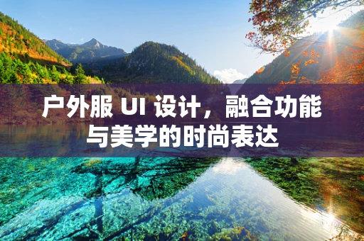 户外服 UI 设计，融合功能与美学的时尚表达