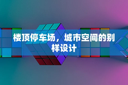 楼顶停车场，城市空间的别样设计