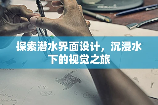 探索潜水界面设计，沉浸水下的视觉之旅