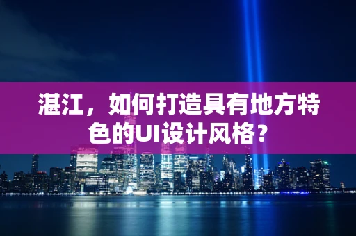 湛江，如何打造具有地方特色的UI设计风格？