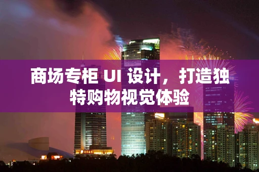 商场专柜 UI 设计，打造独特购物视觉体验