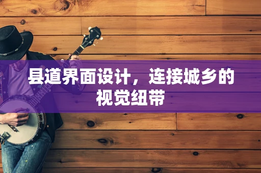 县道界面设计，连接城乡的视觉纽带