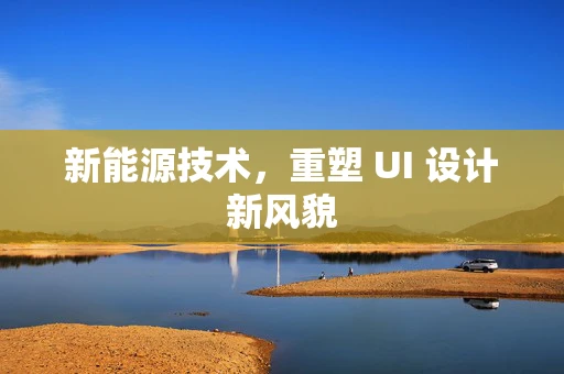 新能源技术，重塑 UI 设计新风貌