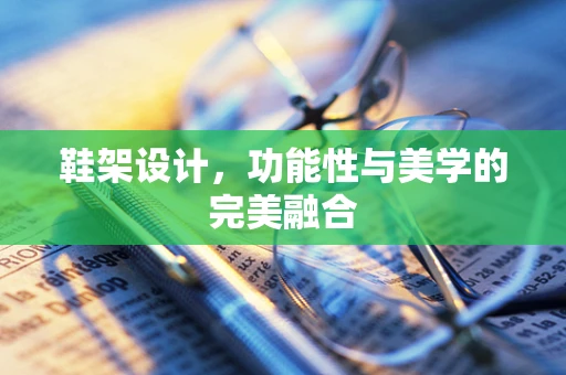 鞋架设计，功能性与美学的完美融合