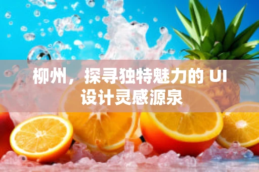 柳州，探寻独特魅力的 UI 设计灵感源泉