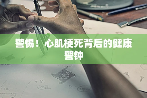 警惕！心肌梗死背后的健康警钟