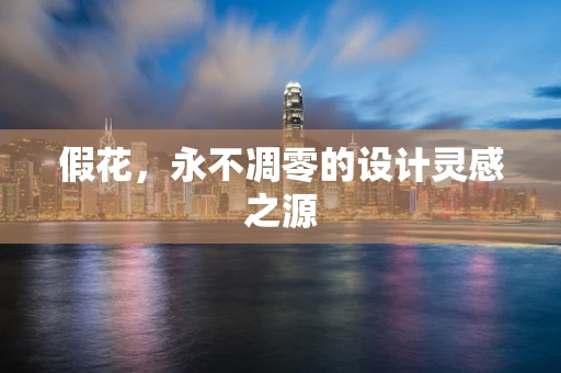 假花，永不凋零的设计灵感之源