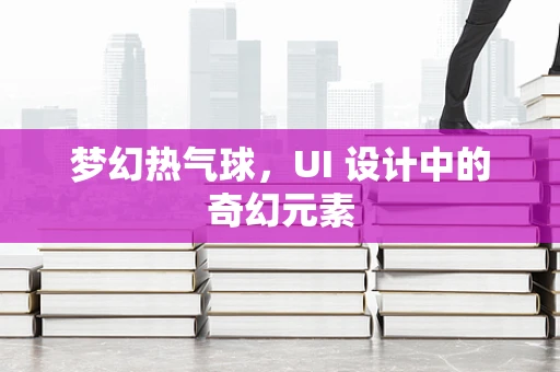 梦幻热气球，UI 设计中的奇幻元素