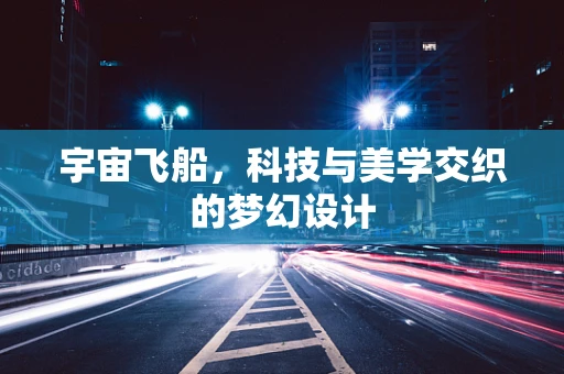 宇宙飞船，科技与美学交织的梦幻设计