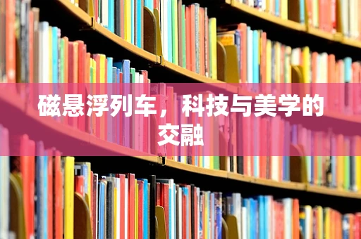 磁悬浮列车，科技与美学的交融