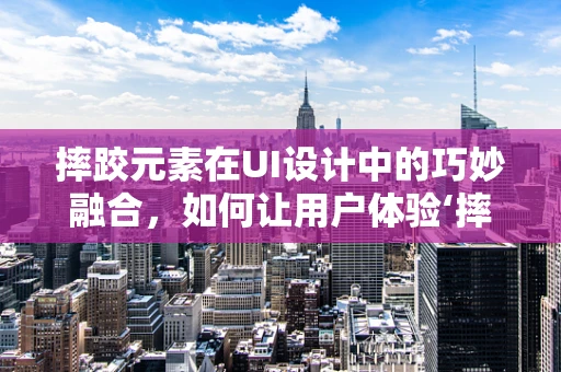 摔跤元素在UI设计中的巧妙融合，如何让用户体验‘摔’出新高度？
