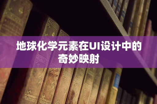 地球化学元素在UI设计中的奇妙映射