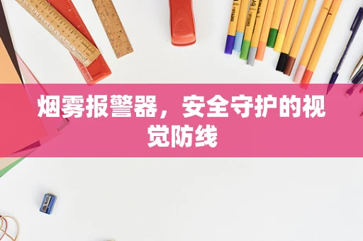 烟雾报警器，安全守护的视觉防线