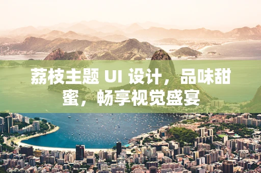 荔枝主题 UI 设计，品味甜蜜，畅享视觉盛宴
