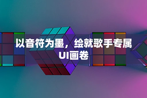 以音符为墨，绘就歌手专属UI画卷