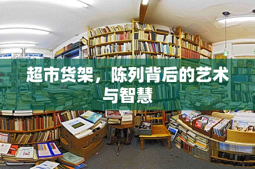 超市货架，陈列背后的艺术与智慧
