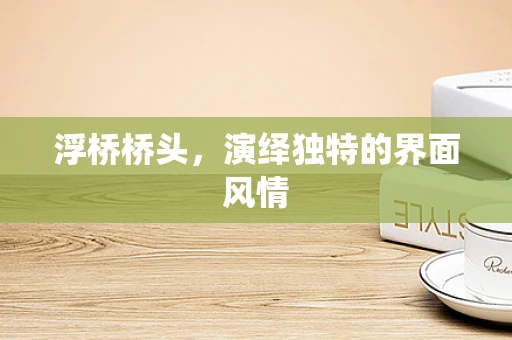 浮桥桥头，演绎独特的界面风情