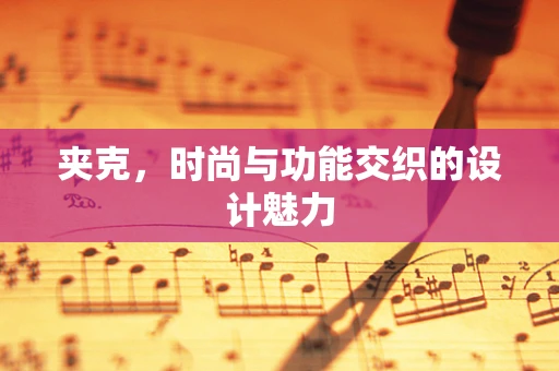 夹克，时尚与功能交织的设计魅力