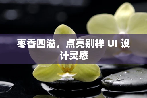 枣香四溢，点亮别样 UI 设计灵感