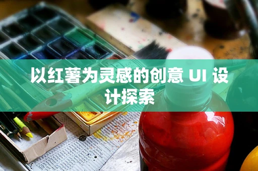 以红薯为灵感的创意 UI 设计探索