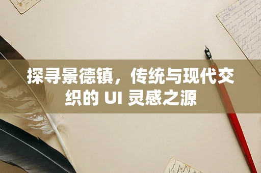 探寻景德镇，传统与现代交织的 UI 灵感之源