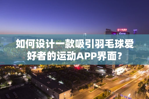 如何设计一款吸引羽毛球爱好者的运动APP界面？