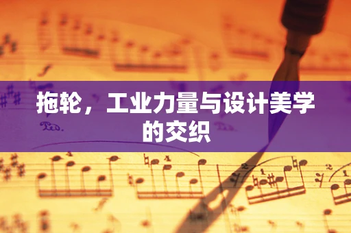 拖轮，工业力量与设计美学的交织