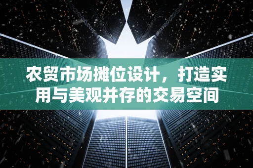 农贸市场摊位设计，打造实用与美观并存的交易空间