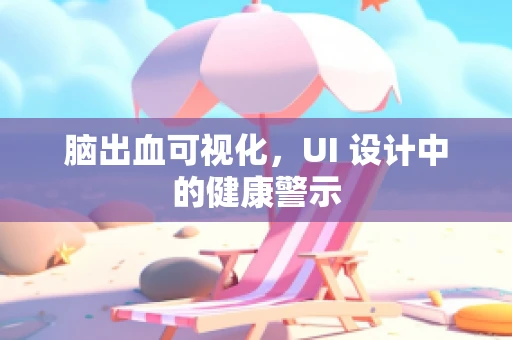 脑出血可视化，UI 设计中的健康警示